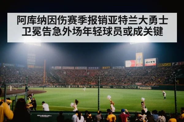 阿库纳因伤赛季报销亚特兰大勇士卫冕告急外场年轻球员或成关键 - kaiyun